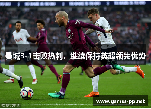 曼城3-1击败热刺，继续保持英超领先优势