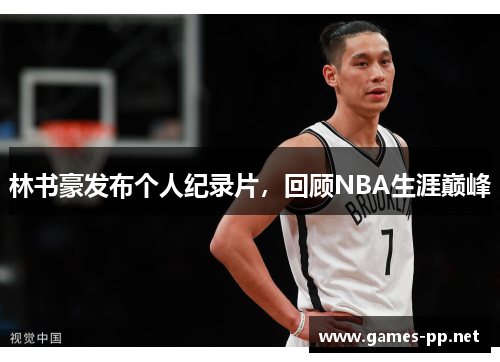 林书豪发布个人纪录片，回顾NBA生涯巅峰