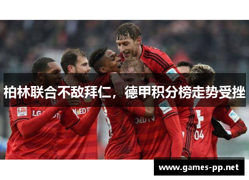 柏林联合不敌拜仁，德甲积分榜走势受挫