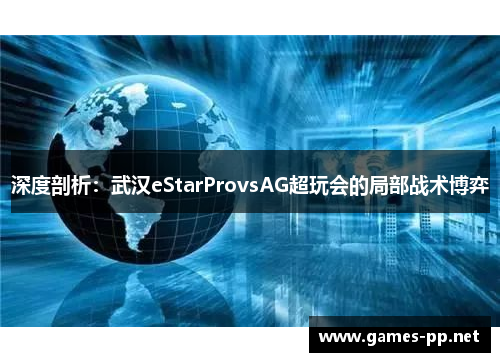 深度剖析：武汉eStarProvsAG超玩会的局部战术博弈