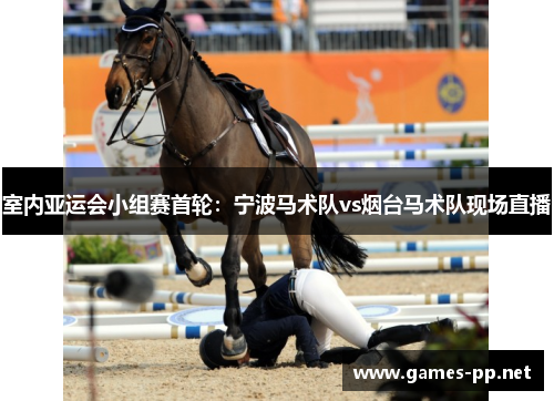 室内亚运会小组赛首轮：宁波马术队vs烟台马术队现场直播